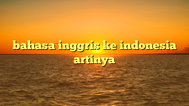 bahasa inggris ke indonesia artinya